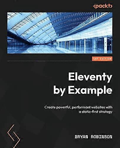 Eleventy by Example: Create powerful, performant websites with a static-first strategy