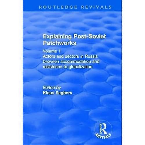 Explaining Post-Soviet Patchworks: Volume 1: Actors and Sectors in Russia Between Accommodation and Resistance to Globalization
