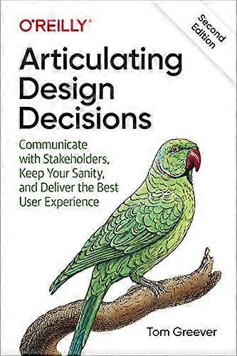 Articulating Design Decisions: Communicate with Stakeholders Keep Your Sanity and Deliver the Best User Experience
