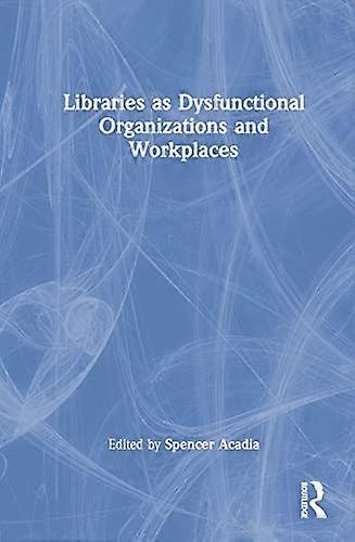 Libraries as Dysfunctional Organizations and Workplaces