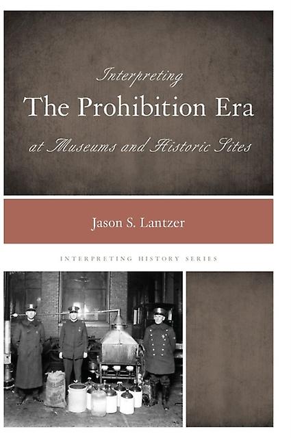 Interpreting The Prohibition Era At Museums And Historic Sites by Jason S. Lantzer Paperback Book