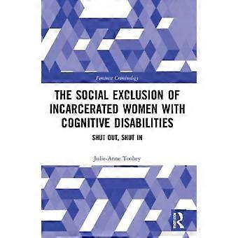 The Social Exclusion Of Incarcerated Women With Cognitive Disabilities Shut Out - Julie-Anne Toohey