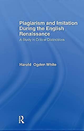Plagiarism and Imitation During the English Renaissance: A Study in Critical Distinctions