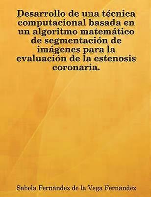Desarrollo de Una Tcnica Computacional Basada En Un Algoritmo Matemtico de Segmentacin de Imgenes Para La Evaluacin de La Estenosis Coronaria