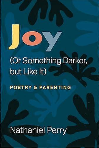 Joy (Or Something Darker but Like It): poetry & parenting