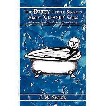 The Dirty Little Secrets About Cleaned Coins: A Common Sense Handbook on Coin Cleaning