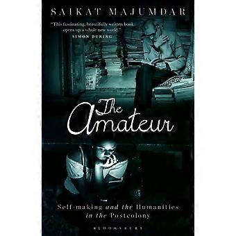 The Amateur Self-making And The Humanities In The Postcolony - Saikat Majumdar