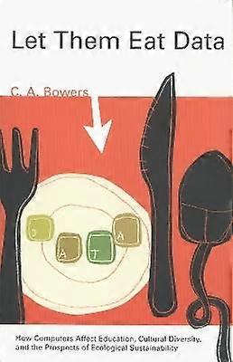 Let Them Eat Data - How Computers Affect Education Cultural Diversity and the Prospects of Ecological Sustainability