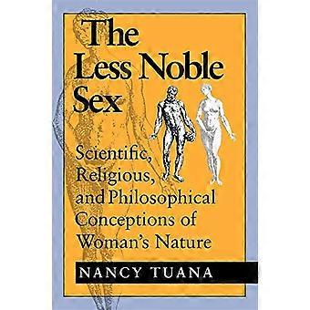 The Less Noble Sex Scientific Religious and Philosophical Conceptions of Womans Nature