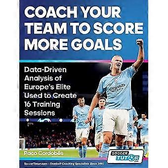 Coach je team om meer doelpunten te maken - Datagestuurde analyse van de Europese elite gebruikt om 16 trainingssessies te creëren