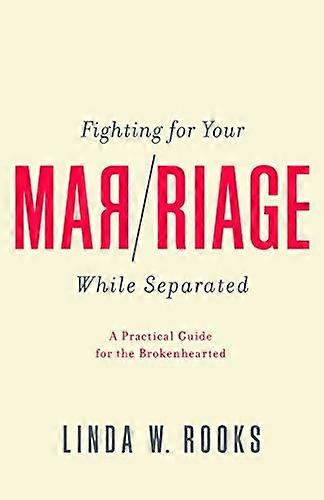 Fighting for Your Marriage While Separated: A Practical Guide for the Broken Hearted