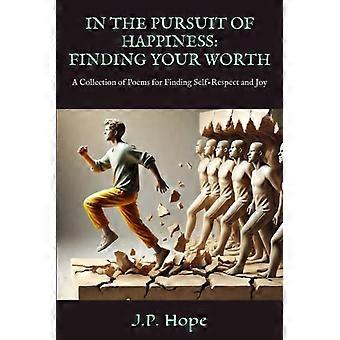 In the Pursuit of Happiness Finding Your Worth: A Collection Of Poems for Finding Self-Respect and Joy