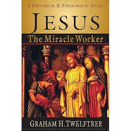 Jesus the Miracle Worker: A Historical & Theological Study