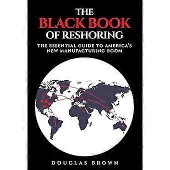 The Black Book of Reshoring The Essential Guide to Americas New Manufacturing Boom