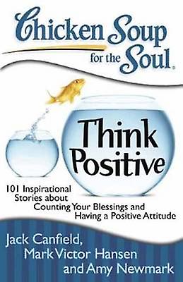 Chicken Soup for the Soul Think Positive by Jack CanfieldMark Victor HansenAmy Newmark