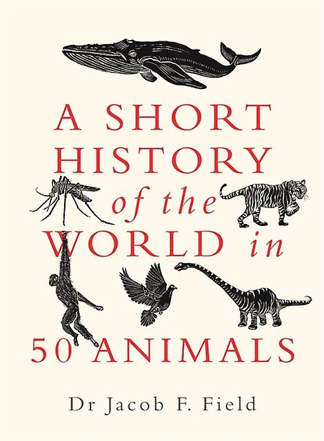A Short History Of The World In 50 Animals by Jacob F. Field Hardback Book