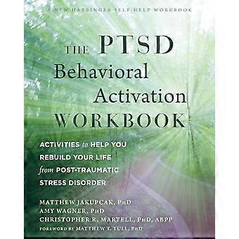 The PTSD Behavioral Activation Workbook Activities to Help You Rebuild Your Life from Post Traumatic Stress Disorder