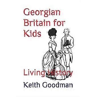 A Grã-Bretanha Georgiana para Crianças: História Viva - Keith Goodman