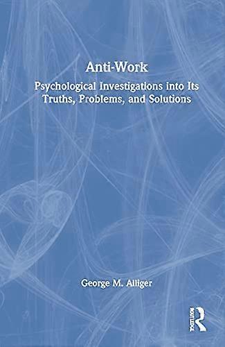 Anti Work: Psychological Investigations into Its Truths Problems and Solutions