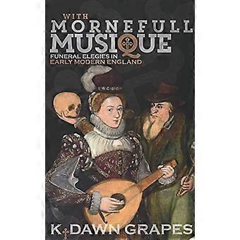 Med Mornefull Musique: Begravnings- Elegies i tidig sort moderna England (Musik i Britannien, 1600-2000)