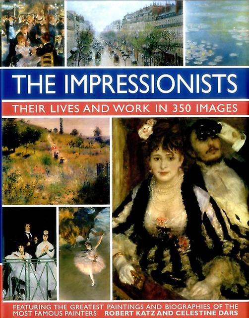 Impressionists Their Lives And Work In 350 Images by Katz & Robert &amp Dars & Celestine Hardback Book
