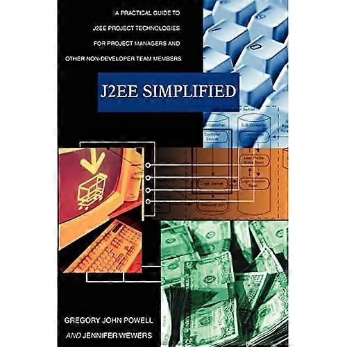 J2EE Simplified: A Practical Guide to J2EE Project Technologies for Project Managers and Other Non-Developer Team Members