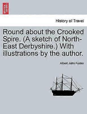 Round about the Crooked Spire A sketch of NorthEast Derbyshire With illustrations by the author