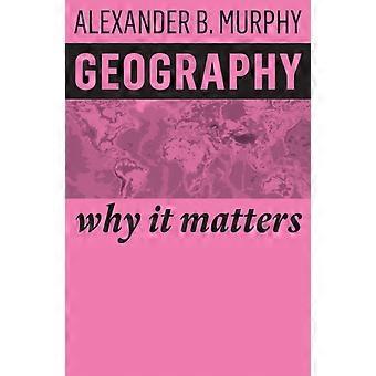 Geography Why It Matters - Murphy, Alexander B