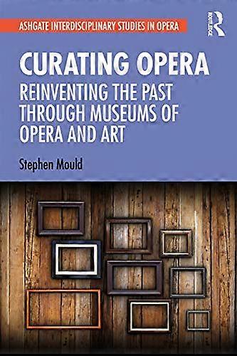 Curating Opera: Reinventing the Past Through Museums of Opera and Art