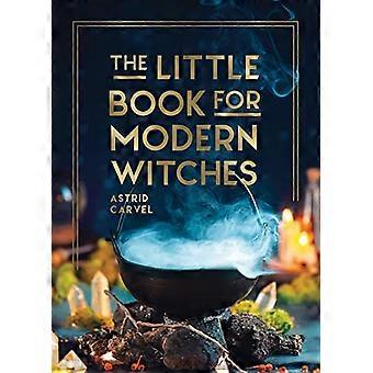 Das kleine Buch für moderne Hexen: Einfache Tipps, Bastelarbeiten und Zaubersprüche für die Ausübung moderner Magie