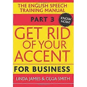 Get Rid of Your Accent for Business: Pt. 3: The English Pronunciation and Speech Training Manual (Elocution)
