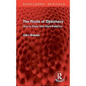 Roots of Diplomacy : How to Study Inter-State Relations