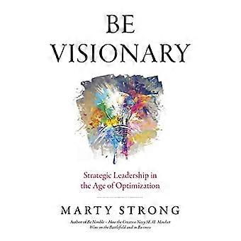 Be visionary - Strategische Führung im Zeitalter der Optimierung