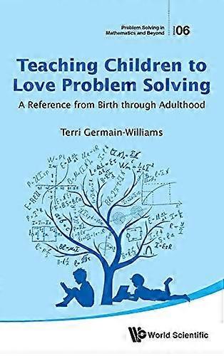 Teaching Children To Love Problem Solving: A Reference From Birth Through Adulthood (Problem Solving in Mathematics and Beyond)