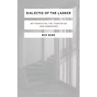 Dialectic Of The Ladder Wittgenstein The 'tractatus' And Modernism - Ben Ware