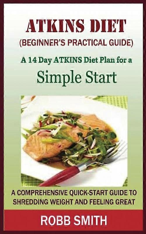The Atkins Diet A Beginners Practical Guide A Comprehensive Quick-start Guide To