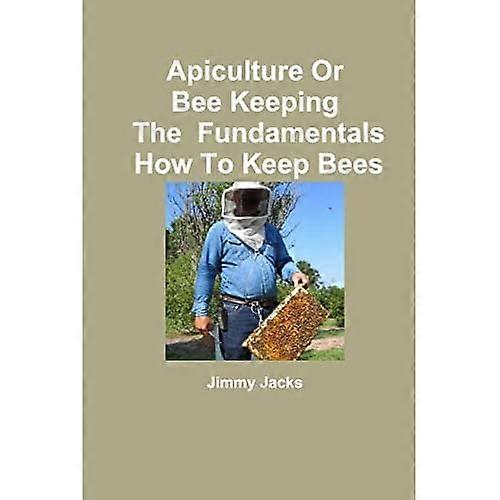 Apiculture or Bee Keeping the Fundamentals How to Keep Bees