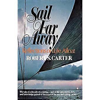Sail Far Away Reflections On A Life Afloat - Robert S. Carter
