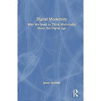 Digital Modernity Why We Need to Think Historically About the Digital Age