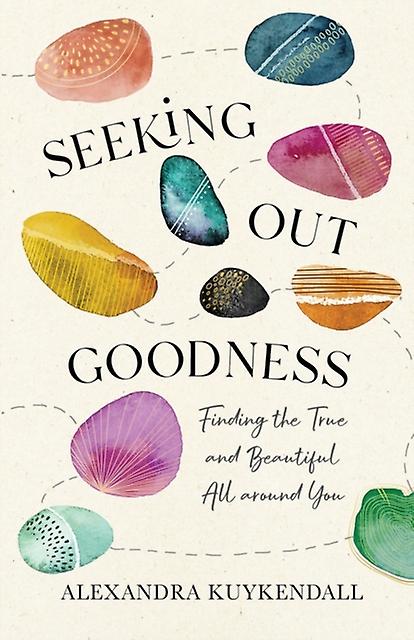 Seeking Out Goodness Finding The True And Beautiful All Around You by Alexandra Kuykendall Paperback