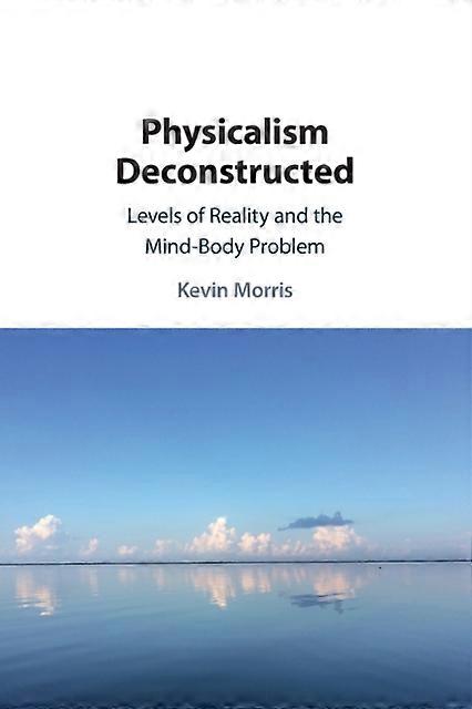 Physicalism Deconstructed - Kevin Morris