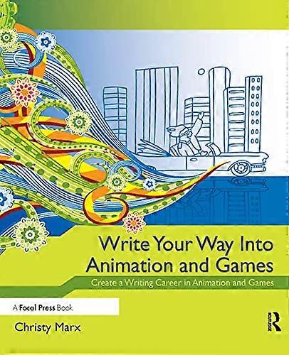 Write Your Way into Animation and Games: Create a Writing Career in Animation and Games