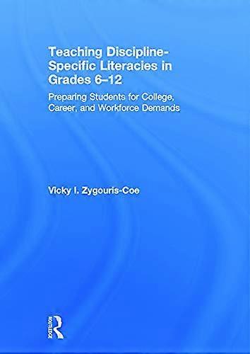 Teaching Discipline Specific Literacies in Grades 6 12: Preparing Students for College Career and Workforce Demands