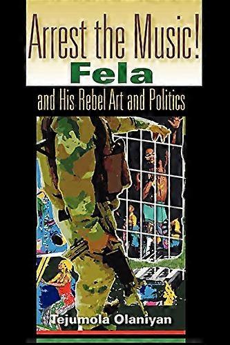 Arrest the Music!: Fela and His Rebel Art and Politics