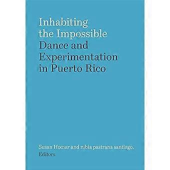 Inhabiting the Impossible : Dance and Experimentation in Puerto Rico