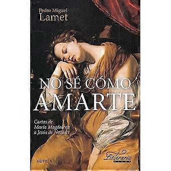 No sé como amarte : cartas de María Magdalena a JesÃºs de Nazaret