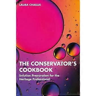 The Conservator's Cookbook Solution Preparation For The Heritage Professional - Laura Chaillie