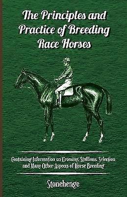 The Principles and Practice of Breeding Race Horses  Containing Information on Crossing Stallions Selection and Many Other Aspects of Horse Breeding