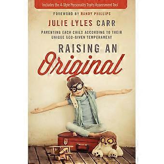 The Raising An Original Parenting Each Child According To Their Unique God-given - Julie Lyles Carr