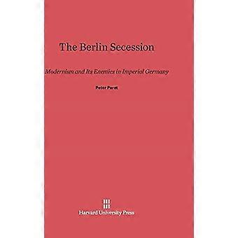 Die Berliner Secession: Modernismus und seine Feinde im Kaiserreich Deutschland